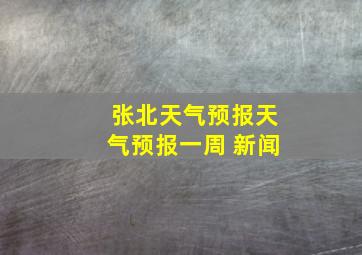 张北天气预报天气预报一周 新闻